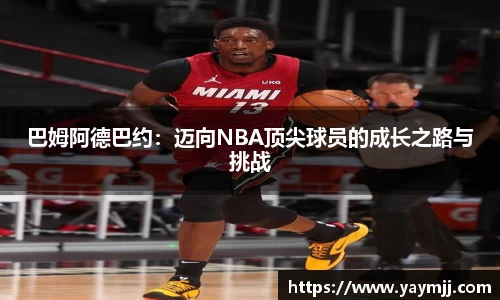 巴姆阿德巴约：迈向NBA顶尖球员的成长之路与挑战