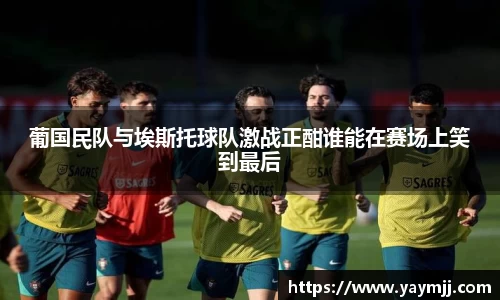 葡国民队与埃斯托球队激战正酣谁能在赛场上笑到最后