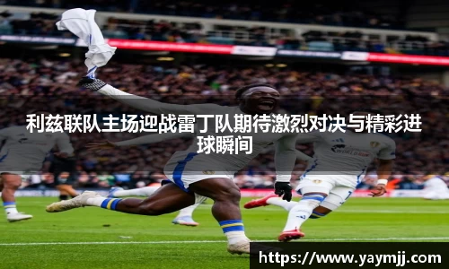 利兹联队主场迎战雷丁队期待激烈对决与精彩进球瞬间