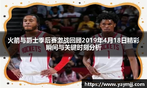 火箭与爵士季后赛激战回顾2019年4月18日精彩瞬间与关键时刻分析