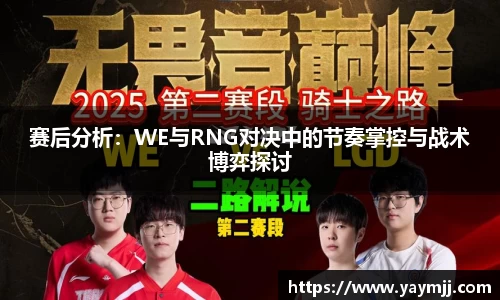 赛后分析：WE与RNG对决中的节奏掌控与战术博弈探讨