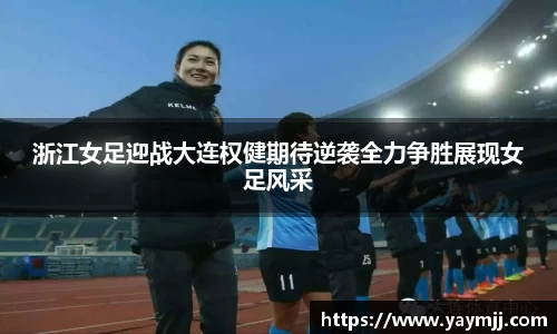 浙江女足迎战大连权健期待逆袭全力争胜展现女足风采
