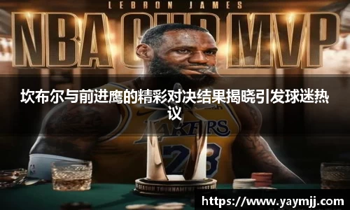 坎布尔与前进鹰的精彩对决结果揭晓引发球迷热议