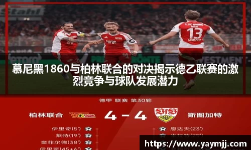 慕尼黑1860与柏林联合的对决揭示德乙联赛的激烈竞争与球队发展潜力