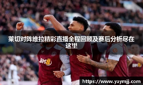 莱切对阵维拉精彩直播全程回顾及赛后分析尽在这里